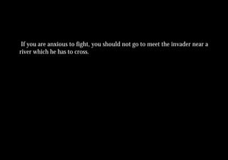 If you are anxious to fight, you should not go to meet the invader near a
river which he has to cross.
 
