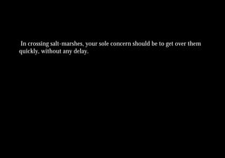 In crossing salt-marshes, your sole concern should be to get over them
quickly, without any delay.
 