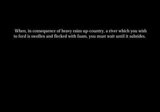 When, in consequence of heavy rains up-country, a river which you wish
to ford is swollen and flecked with foam, you must wait until it subsides.
 