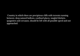 Country in which there are precipitous cliffs with torrents running
between, deep natural hollows, confined places, tangled thickets,
quagmires and crevasses, should be left with all possible speed and not
approached.
 