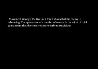 Movement amongst the trees of a forest shows that the enemy is
advancing. The appearance of a number of screens in the midst of thick
grass means that the enemy wants to make us suspicious.
 