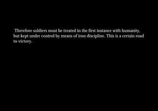 Therefore soldiers must be treated in the first instance with humanity,
but kept under control by means of iron discipline. This is a certain road
to victory.
 