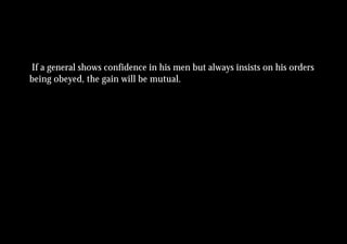 If a general shows confidence in his men but always insists on his orders
being obeyed, the gain will be mutual.
 