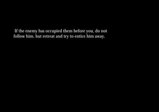 If the enemy has occupied them before you, do not
follow him, but retreat and try to entice him away.
 