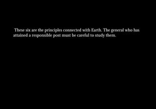 These six are the principles connected with Earth. The general who has
attained a responsible post must be careful to study them.
 
