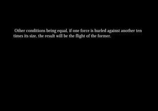 Other conditions being equal, if one force is hurled against another ten
times its size, the result will be the flight of the former.
 