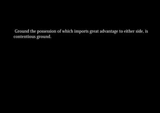 Ground the possession of which imports great advantage to either side, is
contentious ground.
 