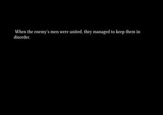 When the enemy’s men were united, they managed to keep them in
disorder.
 