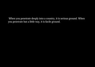 When you penetrate deeply into a country, it is serious ground. When
you penetrate but a little way, it is facile ground.
 