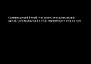 On serious ground, I would try to ensure a continuous stream of
supplies. On difficult ground, I would keep pushing on along the road.
 