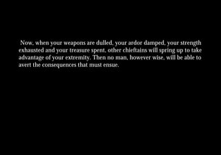 Now, when your weapons are dulled, your ardor damped, your strength
exhausted and your treasure spent, other chieftains will spring up to take
advantage of your extremity. Then no man, however wise, will be able to
avert the consequences that must ensue.
 