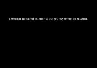 Be stern in the council-chamber, so that you may control the situation.
 