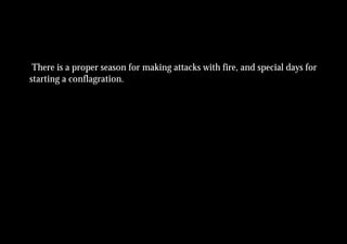 There is a proper season for making attacks with fire, and special days for
starting a conflagration.
 