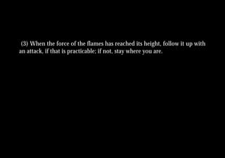(3) When the force of the flames has reached its height, follow it up with
an attack, if that is practicable; if not, stay where you are.
 