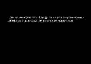 Move not unless you see an advantage; use not your troops unless there is
something to be gained; fight not unless the position is critical.
 