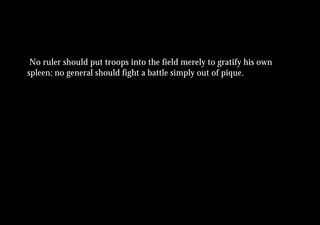 No ruler should put troops into the field merely to gratify his own
spleen; no general should fight a battle simply out of pique.
 