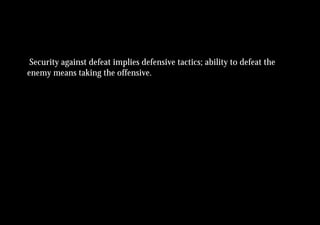Security against defeat implies defensive tactics; ability to defeat the
enemy means taking the offensive.
 