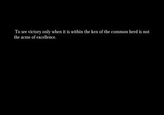 To see victory only when it is within the ken of the common herd is not
the acme of excellence.
 
