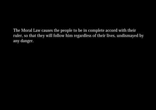 The Moral Law causes the people to be in complete accord with their
ruler, so that they will follow him regardless of their lives, undismayed by
any danger.
 