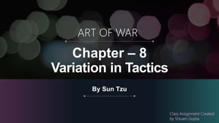 Chapter – 8
Variation in Tactics
By Sun Tzu
ART OF WAR
Class Assignment Created
by Shivam Gupta.
 