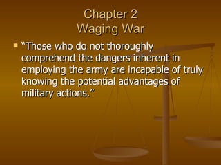 Chapter 2 Waging War “Those who do not thoroughly comprehend the dangers inherent in employing the army are incapable of truly knowing the potential advantages of military actions.” 