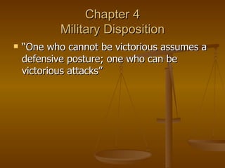 Chapter 4 Military Disposition “One who cannot be victorious assumes a defensive posture; one who can be victorious attacks” 