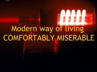 Modern way of living
COMFORTABLY MISERABLE
 
