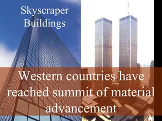 Skyscraper
Buildings
Western countries have
reached summit of material
advancement
 
