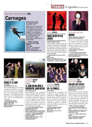 ve 4 oct ‹ 20h30
sa 5 oct ‹ 20h
[HUMOUR]
Le Jour où ma mère a
rencontré John WayneCie la Langue pendue.
Rachid Bouali nous embarque
dans une épopée construite comme
un film, où il multiplie zooms et
travellings, bouscule les plans et
croise les époques. En déroulant
le petit monde de sa mère, il nous
raconte avec humour, poésie et
beaucoup d’émotion, une histoire
aussi intime qu’universelle.
➔ Ve 4 oct : Espace Ronny Coutteure,
Bd des Flandres – Grenay
TN 6€ - TR 3€ - TA 4€ et 2€
Rens/rés : Espace Ronny Coutteure, 03 21 45 69 50
http://ronnycoutteure.grenay.fr - culture@grenay.fr
➔ Sa 5 oct : La Smob, Parking Salle
des Sports – Rue du 8 Mai - Essars
Gratuit (sur réservation)
Rens/rés : Culture Commune, 03 21 14 25 55
billetterie@culturecommune.fr
www.culturecommune.fr
Artoiscope N°143 / septembre-octobre 13 p.25
Théâtre / L’agenda des spectacles
Artoiscope N°143 / septembre-octobre 13 p.25
Texte et mise en scène
de François Cervantes.
À partir de 11 ans.
Sept clowns entrent par
effraction sur la scène
d’un théâtre. Que va-t-il
se passer ? Entre rire et
poésie, ces créatures
étranges et drolatiques
nous proposent une
autre façon d’être
ensemble, organique et
essentielle.
➔ Théâtre municipal,
Boulevard Victor Hugo
Béthune
De 3€ à 18€
Rens/rés : La Comédie de
Béthune, 03 21 63 29 19
www.comediedebethune.org
les mer 2 et jeu 3 oct ‹ 20h
Carnages
ve 4 oct ‹ 19h
Pierre et le LoupCie Plastilina.
Tout public à partir de 6 ans.
Hervé Chantemerle est un conteur
et Monsieur Prokolov un grand
musicien russe qui l’accompagne
avec une valise pleine d’objets
incongrus : ils réinterprètent à leur
façon l’œuvre de Sergueï Proko-
viev, suite à un malencontreux
évènement…
➔ Pôle culturel le Pharos,
4 Rue Charles Péguy - Arras
Arrageois : TN 6€ - TR 3€
Extérieurs : TN 8€ - TR 4€
Rens/rés : Pôle culturel – le Pharos, 03 21 16 89 00
pharos@ville-arras.fr
4 oct ‹ 20h30
[Percussions corporelles, théâtre]
Parce qu’on va pas
lâcherCie Onstap. Dans le cadre de Ch’mins de
traverse. À partir de 12 ans
Forme hybride sensible nourrie par
l’histoirecommunedeceduoempreint
de burlesque, de poésie et de cruauté.
Leur spectacle marie virtuosité du step
(percussions corporelles), théâtre et
slam à une prise de parole engagée,
humaniste et drôle.
➔ Salle des fêtes, rue du 8 mai 1945
Carvin
TN 5€ - TR Gratuit
Rens/rés : Centre Effel, 03 21 74 74 30
De 10h à 12h et de 14h à 18h du mardi au vendredi
culture@carvin.fr - www.carvin-culture.com
sa 5 oct ‹ 20h30
[Spectacle en chansons]
Ah ! La famille…Drôles d’idées.
Le spectacle Ah ! La famille ! est
composé de quatre familles de
choristes qui s’affrontent dans une
parodie de jeu télévisé, présenté
par des animatrices pétillantes.
Leurs armes ? Le chant, la danse,
l’humour, la dérision… Bref des
armes irrésistibles pour passer un
agréable moment…
➔ Espace culturel Jean Ferrat
Salle Louis-Aragon - Avion
TN 6€ - TR 5€
Rens/rés : Service culturel d’Avion,
03 21 79 44 89
du 9 oct au 29 nov
MirrorCréation, vidéo et jeu : Kate France.
Dans le cadre de Itinéraire Bis.
Mirror est un spectacle qui parle
de l’image et de l’oubli. L’image
que l’on veut donner de soi, pour
déjouer le temps, pour y résister.
L’image qui passe, qui fuit, qu’on
ne peut jamais saisir.
➔ Me 9 oct, Marles-les-Mines,
03 21 01 74 30
➔ Je 10 oct, Béthune, 03 21 64 37 37
➔ Ve 29 nov, Divion, 03 21 61 91 75
Réservation obligatoire auprès des communes
www.comediedebethune.org
je 10 oct ‹ 15h
ve 11 oct ‹ 20h30
CHA QU’A DIT CH’CATCie du Reste ici. Dans le cadre de
la Semaine bleue. Avec l’aide à la
diffusion du Conseil général du
Pas-de-Calais.
Par un clin d’œil cocasse à Grimm,
Perrault ou La fontaine, aux His-
toires naturelles de Jules Renard
ou aux contes du Chat perché
de Marcel Aymé, Christiane et
Jacques Dupuich dressent, avec
leur biau parlache, de subtils por-
traits d’animaux inattendus accom-
pagnés d’humains surprenants.
➔ Je 10 oct : Cinéma les Étoiles
Rue du Périgord – Bruay-la-Buissière
TU 3€
Rens/rés : Médiathèque municipale de Bruay-
la-Buissière, 03 21 61 81 91 - Cinéma les
Étoiles, 03 21 01 75 25
➔ Ve 11 oct : L’Odéon, Bd de la Paix
Auchel
TN 8€ - TR 6€ (groupes, moins de 20 ans,
étudiants, demandeurs d’emploi), 3€
Rens/rés : l’Odéon, 03 21 61 92 03
 