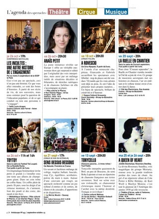 L’agenda des spectacles / Théâtre Cirque Musique
p.28 Artoiscope N°143 / septembre-octobre 13
je 24 oct ‹ 19h
[Conférence gesticulée]
Les Incultes :
Une autre histoire
de l’engagementPar au moins 3 coopérateurs de la SCOP
le Pavé.
Ceci n’est pas un spectacle, ceci
n’est pas une histoire. Ce que vous
allez entendre, ce sont des bouts
d’histoires. À partir de nos récits
de vie, de nos souvenirs, nous
nous sommes posé la question de
l’éducation populaire, et de ce qui
conduit ou non une personne à
“s’engager”.
➔ Salle Louis-Aragon
Espace Culturel Jean Ferrat - Avion
TN 6€ - TR 5€
Rens/rés : Service culturel d’Avion,
03 21 79 44 89
sa 26 oct ‹ 11h et 16h
ToytoyDans le cadre du Festival Tiot Loupiot.
Cie La Roulotte Ruche.
Tout public à partir de 2 ans.
Un énigmatique bonimenteur invite
petits et grands à s’installer sous
une tente aux allures de champi-
gnon géant. Dans un coin trône
un coffre blanc. Un coffre plein de
jouets. Et puis, sous les doigts d’un
virtuose montreur, ils s’animent,
font des pouët et des couic, des
meuh et des brzz.
➔ Médiathèque Verlaine - Pôle culturel
le Pharos, 4 rue Charles Péguy – Arras
Entrée gratuite, dans la limite des places disponibles
Rens/rés : Pôle culturel – le Pharos, 03 21 23 43 03
pharos@ville-arras.fr
sa 26 oct ‹ 20h30
Anaïs Petit
La jeune imitatrice révélée sur
Europe 1 offre un véritable one-
woman show qui surprend et séduit
par l’originalité des voix interpré-
tées, mais aussi par un mélange
inédit de situations décalées et
hilarantes, de sketches satiriques
et de chansons farfelues où elle
s’accompagne au piano.
➔ Pôle culturel le Pharos,
4 Rue Charles Péguy - Arras
Arrageois : TN 6€ - TR 3€
Extérieurs : TN 8€ - TR 4€
Rens/rés : Pôle culturel – le Pharos, 03 21 16 89 00
pharos@ville-arras.fr
sa 21 sept ‹ 17h
[Cirque de rue en extérieur]
Sens dessus-dessousCie Malunés. Première en France.
Un savant et facétieux mélange de
voltige, trapèze ballant, bascule,
roue Cyr, équilibres, acrobaties,
poésie du main à main. Autour
d’une caravane qui rougit, un
spectacle orchestré comme un jeu
rythmé d’entrées et de sorties, de
chutes et de cascades, d’apparitions
et de disparitions.
➔ Le Nid du Moulin - Gosnay
Gratuit
Rens : Culture Commune, 03 21 14 25 55
billetterie@culturecommune.fr
www.culturecommune.fr
ve 18 oct ‹ 20h30
[Cirque italien]
A ROVESCIOCie Circo Ripopolo. À partir de 8 ans.
À l’entrée d’un minuscule cha-
piteau, Giancardo et Gabriele
accueillent les spectateurs avec
fébrilité : trop de places ont été ven-
dues ! Et tandis que les vrais artistes
sont déjà en piste, ils ont l’idée de
présenter leurs propres numéros…
Un bijou de spectacle, brillant de
créativité et d’humour.
➔ Espace Culturel Grossemy
Cours Kennedy – Bruay-la-Buissière
TN 8€ - TR 5€
Rens/rés : Service culturel de Bruay-la-Buissière,
03 59 41 34 00
ve 13 sept ‹ 20h30
TonycelloChansons pauvres... à rimes riches !
Tout Public.
Tonycello interprète quasiment du
Brel, un peu de Brassens, du semi
Boby Lapointe et tout un répertoire
de chansons françaises aux textes
savoureux. Seul sur scène avec
son violoncelle, ce chansonnier
clownesque manie l’humour et
l’archet avec la même dextérité.
Tonique et revivifiant !
➔ Centre culturel Matisse,
10 rue de Verdun - Noyelles-Godault
TN 6€ - TR/TA 4€ - Pass Cult 3€
Rens/rés : Centre culturel Matisse,
03 21 13 83 83
ve 20 sept ‹ 20h
La Ruelle en chantierDans le cadre de Courant septembre.
Tout public à partir de 6 ans.
Pour clore “Courant septembre”, la
Ruelle en Chantier viendra inonder
la Cité de sa joie de vivre. Ce groupe
de musiciens auvergnats met ses
histoires en chanson, l’air est entê-
tant et le rythme donne envie d’en-
trer dans la danse.
➔ Cité des Électriciens, Rue Anatole
France - Bruay-la-Buissière
Entrée libre
Rens : Lab-Labanque, 03 21 63 04 70
ma 25 et je 26 sept ‹ 20h
A QUEEN OF HEART Juliette Deschamps. Rosemary Standley.
La divine Rosemary Standley, voix
magnifique du groupe Moriarty,
renoue avec la grande tradition
perdue des tours de chant. Au
gré d’un répertoire allant de Cole
Porter à Billie Holiday, de Kurt
Weill à Marilyn Monroe, c’est
tout le glamour de l’Amérique des
années 1930 qu’elle ressuscite.
➔ Théâtre d’Arras, salle à l’italienne,
7 place du Théâtre - Arras
TN 20€ - TR 9€
Rens/rés : Théâtre d’Arras, 03 21 71 66 16
www.tandem-arrasdouai.eu
Création 2013
 