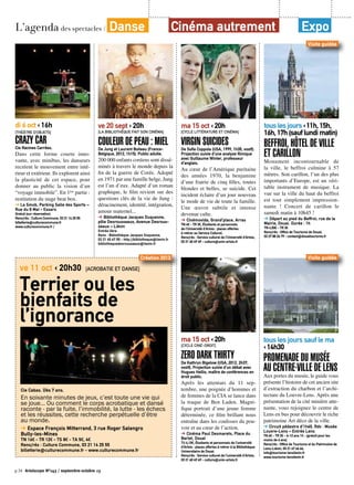 p.34 Artoiscope N°143 / septembre-octobre 13
di 6 oct ‹ 16h
[Théâtre d’objets]
Crazy CarCie Racines Carrées.
Dans cette forme courte inno-
vante, avec minibus, les danseurs
recréent le mouvement entre inté-
rieur et extérieur. Ils explorent ainsi
la plasticité de cet espace, pour
donner au public la vision d’un
“voyage immobile”. En 1ère
partie :
restitution du stage beat box.
➔ La Smob, Parking Salle des Sports –
Rue du 8 Mai - Essars
Gratuit (sur réservation)
Rens/rés : Culture Commune, 03 21 14 25 55
billetterie@culturecommune.fr
www.culturecommune.fr /
ve 20 sept ‹ 20h
[La bibliothèque fait son cinéma]
Couleur de peau : mielDe Jung et Laurent Boileau (France-
Belgique, 2012, 1h15). Public adulte.
200 000 enfants coréens sont dissé-
minés à travers le monde depuis la
fin de la guerre de Corée. Adopté
en 1971 par une famille belge, Jung
est l’un d’eux. Adapté d’un roman
graphique, le film revient sur des
questions clés de la vie de Jung :
déracinement, identité, intégration,
amour maternel...
➔ Bibliothèque Jacques Duquesne,
pôle Desrousseaux, Avenue Desrous-
seaux – Liévin
Entrée libre
Rens : Bibliothèque Jacques Duquesne,
03 21 45 67 55 - http://bibliotheque@lievin.fr
bibliothequedesrousseaux@lievin.fr
ma 15 oct ‹ 20h
[Cycle littérature et cinéma]
Virgin suicidesDe Sofia Coppola (USA, 1999, 1h35, vostf).
Projection suivie d’une analyse filmique
avec Guillaume Winter, professeur
d’anglais.
Au cœur de l’Amérique puritaine
des années 1970, la benjamine
d’une fratrie de cinq filles, toutes
blondes et belles, se suicide. Cet
incident éclaire d’un jour nouveau
le mode de vie de toute la famille.
Une œuvre subtile et intense
devenue culte.
➔ Cinémovida, Grand’place, Arras
TN 4€ - TR 3€, Étudiants et personnels
de l’Université d’Artois : places offertes
à retirer au Service Culturel.
Rens/rés : Service culturel de l’Université d’Artois,
03 21 60 49 49 - culture@univ-artois.fr
ma 15 oct ‹ 20h
[Cycle ciné-droit]
Zero Dark ThirtyDe Kathryn Bigelow (USA, 2012, 2h37,
vostf). Projection suivie d’un débat avec
Hugues Hellio, maître de conférences en
droit public.
Après les attentats du 11 sep-
tembre, une poignée d’hommes et
de femmes de la CIA se lance dans
la traque de Ben Laden. Magni-
fique portrait d’une jeune femme
déterminée, ce film brillant nous
entraîne dans les coulisses du pou-
voir et au cœur de l’action.
➔ Cinéma Paul Desmarets, Place du
Barlet, Douai
TU 4,10€, Étudiants et personnels de l’université
d’Artois : places offertes à retirer à la Bibliothèque
Universitaire de Douai.
Rens/rés : Service culturel de l’université d’Artois,
03 21 60 49 49 - culture@univ-artois.fr
touslesjours‹11h,15h,
16h,17h(sauflundimatin)
Beffroi, Hôtel de Ville
et Carillon
Monument incontournable de
la ville, le beffroi culmine à 57
mètres. Son carillon, l’un des plus
importants d’Europe, est un véri-
table instrument de musique. La
vue sur la ville du haut du beffroi
est tout simplement impression-
nante ! Concert de carillon le
samedi matin à 10h45 !
➔ Départ au pied du Beffroi, rue de la
Mairie, Douai. Durée : 1h
TN 4,50€ - TR 3€
Rens/rés : Office de Tourisme de Douai,
03 27 88 26 79 - contact@douaitourisme.fr
©DLanglet
tous les jours sauf le ma
‹ 14h30
Promenade du musée
au centre-ville de Lens
Aux portes du musée, le guide vous
présente l’histoire de cet ancien site
d’extraction du charbon et l’archi-
tecture du Louvre-Lens. Après une
présentation de la cité minière atte-
nante, vous rejoignez le centre de
Lens en bus pour découvrir le riche
patrimoine Art déco de la ville.
➔ Circuit pédestre d’1h45. Rdv : Musée
Louvre-Lens – Entrée Lens
TN 6€ - TR 3€ - 6-12 ans 1€ - (gratuit pour les
moins de 6 ans)
Rens/rés : Office de Tourisme et du Patrimoine de
Lens-Liévin, 03 21 67 66 66,
info@tourisme-lenslievin.fr
www.tourisme-lenslievin.fr
©HisaoSuzuki.jpg
Visite guidée
Visite guidée
L’agenda des spectacles / Danse Cinéma autrement Expo
Cie Cabas. Dès 7 ans.
En soixante minutes de jeux, c’est toute une vie qui
se joue… Ou comment le corps acrobatique et dansé
raconte - par la fuite, l’immobilité, la lutte - les échecs
et les réussites, cette recherche perpétuelle d’être
au monde.
➔ Espace François Mitterrand, 3 rue Roger Salengro
Bully-les-Mines
TN 16€ - TR 12€ - TS 8€ - TA 5€, 4€
Rens/rés : Culture Commune, 03 21 14 25 55
billetterie@culturecommune.fr - www.culturecommune.fr
ve 11 oct ‹ 20h30 [Acrobatie et danse]
Terrier ou les
bienfaits de
l’ignorance
Création 2013
 