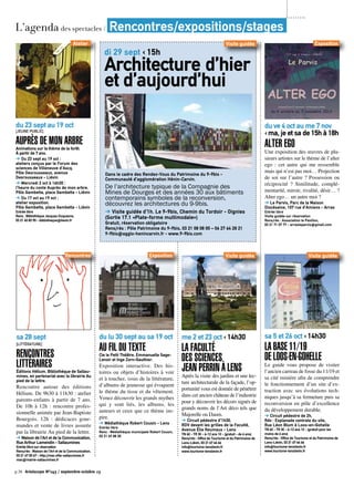 p.38 Artoiscope N°143 / septembre-octobre 13
L’agenda des spectacles / Rencontres/expositions/stages
du lu 30 sept au sa 19 oct
AU FIL DU TEXTECie le Petit Théâtre. Emmanuelle Sage-
Lenoir et Inge Zorn-Gauthier.
Exposition interactive. Des his-
toires ou objets d’histoires à voir
et à toucher, issus de la littérature,
d’albums de jeunesse qui évoquent
le thème du tissu et du vêtement.
Venez découvrir les grands mythes
qui y sont liés, les albums, les
auteurs et ceux que ce thème ins-
pire.
➔ Médiathèque Robert Cousin - Lens
Entrée libre
Rens : Médiathèque municipale Robert Cousin,
03 21 69 08 30
Exposition
sa 28 sept
[Littérature]
Rencontres
littérairesÉditions Hélium. Bibliothèque de Sallau-
mines, en partenariat avec la librairie Au
pied de la lettre.
Rencontre autour des éditions
Hélium. De 9h30 à 11h30 : atelier
parents-enfants à partir de 7 ans.
De 10h à 12h : rencontre profes-
sionnelle animée par Jean-Baptiste
Bourgois. 12h : dédicaces gour-
mandes et vente de livres assurée
par la librairie Au pied de la lettre.
➔ Maison de l’Art et de la Communication,
Rue Arthur Lamendin - Sallaumines
Entrée libre sur réservation
Rens/rés : Maison de l’Art et de la Communication,
03 21 67 00 67 - http://mac.ville-sallaumines.fr
mac@mairie-sallaumines.fr
Rencontres
du ve 4 oct au me 7 nov
‹ ma, je et sa de 15h à 18h
Alter Ego
Une exposition des œuvres de plu-
sieurs artistes sur le thème de l’alter
ego : cet autre qui me ressemble
mais qui n’est pas moi… Projection
de soi sur l’autre ? Possession ou
réciprocité ? Similitude, complé-
mentarité, miroir, rivalité, désir… ?
Alter ego… un autre moi ?
➔ Le Parvis, Parc de la Maison
Diocésaine, 107 rue d’Amiens - Arras
Entrée libre
Visite guidée sur réservation
Rens/rés : Association le Pavillon,
03 21 71 07 77 - arrasleparvis@gmail.com
Exposition
sa 5 et 26 oct ‹ 14h30
LaBase11/19
deLoos-en-Gohelle
Le guide vous propose de visiter
l’ancien carreau de fosse du 11/19 et
sa cité minière afin de comprendre
le fonctionnement d’un site d’ex-
traction avec ses évolutions tech-
niques jusqu’à sa fermeture puis sa
reconversion en pôle d’excellence
du développement durable.
➔ Circuit pédestre de 2h.
Rdv : Esplanade centrale du site,
Rue Léon Blum à Loos-en-Gohelle
TN 6€ - TR 3€ - 6-12 ans 1€ - (gratuit pour les
moins de 6 ans)
Rens/rés : Office de Tourisme et du Patrimoine de
Lens-Liévin, 03 21 67 66 66
info@tourisme-lenslievin.fr
www.tourisme-lenslievin.fr
Visite guidée
me 2 et 23 oct ‹ 14h30
La Faculté
des Sciences
Jean Perrin à Lens
Après la visite des jardins et une lec-
ture architecturale de la façade, l’op-
portunité vous est donnée de pénétrer
dans cet ancien château de l’industrie
pour y découvrir les décors signés de
grands noms de l’Art déco tels que
Majorelle ou Daum.
➔ Circuit pédestre d’1h30.
RDV devant les grilles de la Faculté,
Avenue Élie Reumaux - Lens
TN 6€ - TR 3€ - 6-12 ans 1€ - (gratuit - de 6 ans)
Rens/rés : Office de Tourisme et du Patrimoine de
Lens-Liévin, 03 21 67 66 66
info@tourisme-lenslievin.fr
www.tourisme-lenslievin.fr
Visite guidée
Dans le cadre des Rendez-Vous du Patrimoine du 9-9bis -
Communauté d’agglomération Hénin-Carvin.
De l’architecture typique de la Compagnie des
Mines de Dourges et des années 30 aux bâtiments
contemporains symboles de la reconversion,
découvrez les architectures du 9-9bis.
➔ Visite guidée d’1h. Le 9-9bis, Chemin du Tordoir - Oignies
(Sortie 17.1 «Plate-forme multimodale»)
Gratuit, réservation obligatoire
Rens/rés : Pôle Patrimoine du 9-9bis, 03 21 08 08 00 – 06 27 64 28 21
9-9bis@agglo-henincarvin.fr - www.9-9bis.com
di 29 sept ‹ 15h
Architecture d’hier
et d’aujourd’hui
Visite guidée
du 23 sept au 19 oct
[Jeune public]
Auprès de mon arbreAnimations sur le thème de la forêt.
À partir de 7 ans.
➔ Du 23 sept au 19 oct :
ateliers conçus par le Forum des
sciences de Villeneuve d’Ascq.
Pôle Desrousseaux, avenue
Desrousseaux - Liévin
➔ Mercredi 2 oct à 16h30 :
l’heure du conte Auprès de mon arbre.
Pôle Gambetta, place Gambetta - Liévin
➔ Du 17 oct au 19 oct :
atelier exposition.
Pôle Gambetta, place Gambetta - Liévin
Entrée libre
Rens : Bibliothèque Jacques Duquesne,
03 21 45 83 90 - bibliotheque@lievin.fr
Atelier
 