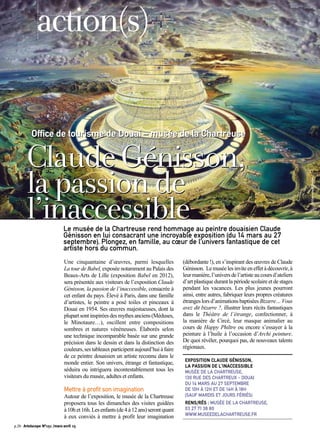 action(s)
©DominiqueCoulier
p.20 Artoiscope N°151 /mars-avril 15
Une cinquantaine d’œuvres, parmi lesquelles
La tour de Babel, exposée notamment au Palais des
Beaux-Arts de Lille (exposition Babel en 2012),
sera présentée aux visiteurs de l’exposition Claude
Génisson, la passion de l’inaccessible, consacrée à
cet enfant du pays. Élevé à Paris, dans une famille
d’artistes, le peintre a posé toiles et pinceaux à
Douai en 1954. Ses œuvres majestueuses, dont la
plupartsontinspiréesdesmythesanciens(Méduses,
le Minotaure…), oscillent entre compositions
sombres et natures vénéneuses. Élaborés selon
une technique incomparable basée sur une grande
précision dans le dessin et dans la distinction des
couleurs,sestableauxparticipentaujourd’huiàfaire
de ce peintre douaisien un artiste reconnu dans le
monde entier. Son univers, étrange et fantastique,
séduira ou intriguera incontestablement tous les
visiteurs du musée, adultes et enfants.
Mettre à profit son imagination
Autour de l’exposition, le musée de la Chartreuse
proposera tous les dimanches des visites guidées
à10het16h.Lesenfants(de4à12ans)serontquant
à eux conviés à mettre à profit leur imagination
(débordante !), en s’inspirant des œuvres de Claude
Génisson. Lemuséelesinviteeneffetàdécouvrir,à
leurmanière,l’universdel’artisteaucoursd’ateliers
d’art plastique durant la période scolaire et de stages
pendant les vacances. Les plus jeunes pourront
ainsi, entre autres, fabriquer leurs propres créatures
étrangeslorsd’animationsbaptiséesBizarre…Vous
avez dit bizarre ?, illustrer leurs récits fantastiques
dans le Théâtre de l’étrange, confectionner, à
la manière de Circé, leur masque animalier au
cours de Happy Philtre ou encore s’essayer à la
peinture à l’huile à l’occasion d’Archi peinture.
De quoi révéler, pourquoi pas, de nouveaux talents
régionaux.
EXPOSITION CLAUDE GÉNISSON,
LA PASSION DE L’INACCESSIBLE
MUSÉE DE LA CHARTREUSE,
130 RUE DES CHARTREUX - DOUAI
DU 14 MARS AU 27 SEPTEMBRE
DE 10H À 12H ET DE 14H À 18H
(SAUF MARDIS ET JOURS FÉRIÉS)
RENS/RÉS : MUSÉE DE LA CHARTREUSE,
03 27 71 38 80
WWW.MUSEEDELACHARTREUSE.FR
Le musée de la Chartreuse rend hommage au peintre douaisien Claude
Génisson en lui consacrant une incroyable exposition (du 14 mars au 27
septembre). Plongez, en famille, au cœur de l’univers fantastique de cet
artiste hors du commun.
ClaudeGénisson,
lapassionde
l’inaccessible
Office de tourisme de Douai – musée de la Chartreuse
action(s)
p.20 Artoiscope N°151 /mars-avril 15
 