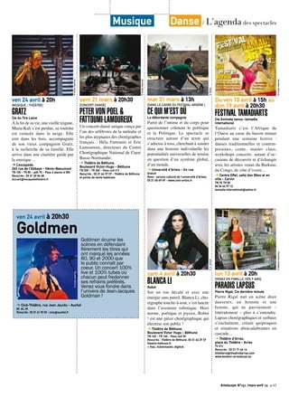 Artoiscope N°151 /mars-avril 15 p.43
ven 24 avril à 20h
[MUSIQUE / THÉÂTRE]
GRATZCie du Tire Laine
À la fin de sa vie, une vieille tzigane,
Maria Kali s’est perdue, sa roulotte
est coincée dans la neige. Elle
erre dans les bois, accompagnée
de son vieux compagnon Gratz,
à la recherche de sa famille. Elle
arrive dans une clairière guide par
la musique…
➔ L’escapade,
263 rue de l’Abbaye - Hénin-Beaumont
TN 10€ - TR 8€ - adh 7€ - Pass 6 places à 30€
Rens/rés : 03 21 20 06 48
accueil@escapadetheatre.fr
©Droitsréservés
sam 21 mars à 20h30
[CONCERT DANSÉ]
PETER VON POEL &
FATTOUMI-LAMOUREUX
Un concert-dansé unique conçu par
l’un des orfèbvres de la mélodie et
les plus atypiques des chorégraphes
français : Héla Fattoumi et Eric
Lamoureux, directeurs du Centre
Chorégraphique National de Caen/
Basse-Normandie.
➔ Théâtre de Béthune,
Boulevard Victor-Hugo - Béthune
TN 30€ - TR 26€ - Pass cult 3 €
Rens/rés : 03 21 64 37 37 - Théâtre de Béthune
et points de vente habituels
©Droitsréservés
mar 31 mars à 13h
[DANS LE CADRE DU FESTIVAL ARSÈNE ]
CE QUI M’EST DÛLa débordante compagnie
Partir de l’intime et du corps pour
questionner crûment le politique
et la Politique. Le spectacle se
structure autour d’un texte qui
s’adresse à tous, cherchant à sonder
dans une histoire individuelle les
potentialités universelles de remise
en question d’un système global,
d’un monde.
➔ Université d’Artois - En rue
Gratuit
Rens : service culturel de l’université d’Artois,
03 21 60 49 49 - www.univ-artois.fr
©Sileks
sam 4 avril à 20h30
BLANCA LIRobot
Sur un ton décalé et avec une
énergie sans pareil, Blanca Li, cho-
régraphe touche-à-tout, s’est lancée
dans l’aventure robotique. Hors
norme, poétique et joyeux, Robot
! est une pièce chorégraphique qui
électrise son public !
➔ Théâtre de Béthune,
Boulevard Victor Hugo - Béthune
TN 16€ - TR 14€ - Pass cult 3€
Rens/rés : Théâtre de Béthune, 03 21 64 37 37
theatre-bethune.fr
+ fnac, ticketmaster, digitick
©A.Jerocki
Du ven 10 avril à 15h au
dim 19 avril à 20h30
FESTIVAL TAMADIARTSCie Aminata sanou -tamadia
international
Tamadiarts c’est l’Afrique de
l’Ouest au cœur du bassin minier
pendant une semaine festive  :
danses traditionnelles et contem-
poraines, conte, master class,
workshops concerts: autant d’oc-
casions de découvrir et d’échanger
avec les artistes venus du Burkina,
du Congo, de côte d’ivoire...
➔ Centre Effel, salle des fêtes et en
ville - Carvin
TN 7€ TR 5€
06 34 44 97 12
tamadia.international@yahoo.fr
©Droitsréservés
lun 13 avril à 20h
[VENEZ EN FAMILLE, DÈS 9 ANS]
PARADIS LAPSUSPierre Rigal. Cie dernière minute
Pierre Rigal met en scène deux
danseurs, un homme et une
femme, qui ne parviennent –
littéralement – plus à s’entendre.
Lapsus chorégraphiques et verbaux
s’enchaînent, créant quiproquos
et situations abracadabrantes en
cascade...
➔ Théâtre d’Arras,
place du Théâtre - Arras
TU 8 €
Rens/rés : 03 21 71 66 16
billetterie@theatredarras.com
www.tandem-arrasdouai.eu
©MélanieChartreux
ven 24 avril à 20h30
Goldmen Goldmen écume les
scènes en défendant
fièrement les titres qui
ont marqué les années
80, 90 et 2000 que
le public connaît par
coeur. Un concert 100%
live et 100% tubes où
chacun peut fredonner
ses refrains préférés.
Venez vous fondre dans
l’univers de Jean-Jacques
Goldman !
➔ Ciné-Théâtre, rue Jean Jaurès - Auchel
8€, 6€, 3€
Rens/rés : 03 21 61 92 03 - cine@auchel.fr
©Droitsréservés
Musique Danse / L’agenda des spectacles
 
