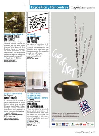 Artoiscope N°151 /mars-avril 15 p.45
jusqu’au dim 15 mars
LA GRANDE GUERRE
DES FEMMES
Cette exposition évoque la
condition féminine à travers des
exemples pris dans notre société
d’aujourd’hui et dans celle de la
Première Guerre. Les femmes y
ont occupé pleinement la scène
internationale. 100 ans plus tard,
un équilibre a-t-il été trouvé dans
les places qu’elles occupent ?
➔ Chapelle Saint-Pry -Béthune
Entrée libre / Fermée le mardi
Rens/rés : 03 21 68 40 74
ethnologie@ville-bethune.fr
©Droitsréservés
jusqu’au ven 10 avril
[LAB-LABANQUE]
L’ANNÉE PASSÉE
À l’occasion de la création du
spectacle Eau Sauvage de Valérie
Mréjen, mis en scène par Julien
Fišera au Studio-Théâtre, le Lab-
Labanque s’associe à la Comédie
de Béthune pour présenter les
œuvres vidéos de Valérie Mréjen.
➔ Comédie de Béthune,
138 Rue du 11 novembre - Béthune
Gratuit
Rens/rés : 03 21 63 04 70
virginie.gubic@lab-labanque.fr
angelique.copin@lab-labanque.fr
ValérieMréjen,L’annéepassée©Droitsréservés
du sam 7
au sam 21 mars
LE PRINTEMPS
DES POÈTES
Au travers d’expositions et de
spectacles, les médiathèques Elie
Wiesel et Jean Buridan vous font
découvrir l’art sous toutes ses
formes en créant des passerelles
vers le livre et la lecture.
➔ Médiathèques Elie Wiesel
et Jean Buridan, Béthune
Entrée libre
Rens/rés : 03 21 68 23 90
©Droitsréservés
du ven 13 mars
au sam 25 avril
Vernissage ven 13 mars
à 18h30
[RENCONTRE/EXPOSITION]
EXPOSITION
DE MÉLANIE BERGER
“Dans mon travail de dessin, la
forme naît de la répétition et de
l’accumulation d’un même geste:
un simple trait de crayon. J’ai
souvent comparé ce processus à
celui qui régit les lois naturelles...”
(Mélanie Berger)
➔ Centre Arc en Ciel
Place Gambetta - Liévin
Entrée libre
Rens : 03 21 44 85 10
©Droitsréservés
Exposition / Rencontres / L’agenda des spectacles
 