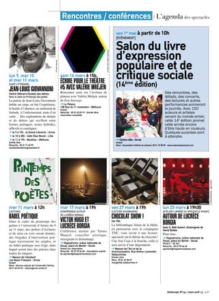 Artoiscope N°151 /mars-avril 15 p.47
lun 9, mar 10
et mer 11 mars
[CAFÉ LITTÉRAIRE]
JEAN-LOUIS GIOVANNONICentre littéraire Escales des lettres.
Dans le cadre du Printemps des poètes
La poésie de Jean-Louis Giovannoni
habite un corps, en fait l’expérience,
le heurte à l’absence, au sentiment de
finitude, à l’enfermement, tente d’en
sortir… Des explorations du dedans
et du dehors qui oscillent entre
formes poétiques, textes hybrides,
réflexifs et caustiques.
➔ le 9 à 19h : la Grand Librairie - Arras
➔ le 10 à 20h : Café Chez Morel - Lille
➔ le 11 à 19h : Nautilus - Béthune
Entrée libre
Rens/rés : 03 21 71 40 99
escalesdeslettres@wanadoo.fr
©Droitsréservés
mer 11 mars à 12h
[LECTURE]
BABEL POÉTIQUE
Dans le cadre du printemps des
poètes à l’université d’Artois du 9
au 11 mars, des ateliers d’écritures
et de mise en voix seront donnés,
des brigades d’intervention poé-
tique traverseront les amphis, et
un babel poétique sera érigé, dans
lequel seront lues des poésies dans
toutes les langues
➔ Maison de l’étudiant
rue Raoul François - Arras
Gratuit
Rens : Service culturel de l’université d’Artois,
03 21 60 49 49 - culture@univ-artois.fr
©Droitsréservés
sam 14 mars à 15h
ÉCRIRE POUR LE THÉÂTRE
#5 AVEC VALÉRIE MRÉJEN
Rencontre axée sur l’écriture de
plateau avec Valérie Mréjen, auteur
de Eau Sauvage.
➔ Le Palace,
138 Rue du 11 novembre - Béthune
Gratuit
Rens/rés : 03 21 63 29 19 - Entrée libre,
réservation conseillée
©maltemartinateliergraphique
mar 17 mars à 19h
[CONFÉRENCE AUTOUR
DE LUCRÈCE BORGIA]
VICTOR HUGO ET
LUCRÈCE BORGIA
Conférence animée par Yannic
Mancel, conseiller artistique,
enseignant et dramaturge.
➔ Hippodrome, scène nationale de
Douai, place du Barlet - Douai
Gratuit sur réservation
Rens/rés : 03 27 99 66 60 - Inscriptions auprès
de apichard@hippodromedouai.com
©ArnaudBertereau-AgenceMona
ven 27 mars à 19h
[LECTURE GOURMANDE]
CHOCOLAT SHOW !Cie TDC
La bibliothèque Adam de la Halle,
en partenariat avec la compagnie
TDC, vous invite à une lecture-
spectacle sur le thème du chocolat !
Une fois l’eau à la bouche, celle-ci
sera suivie d’une dégustation.
➔ Maison de l’Art et de la
Communication, Rue Arthur Lamendin
Sallaumines
Entrée Libre
Rens : 03 21 67 00 67
mac@ville-sallaumines.fr
©Droitsréservés
lun 23 mars à 19h30
[ATELIER LUMIÈRE DU SPECTACLE VIVANT]
AUTOUR DE LUCRÈCE
BORGIAAvec S. Babi Aubert, éclairagiste de
David Bobée
Pour tous.
➔ Hippodrome, scène nationale de
Douai, place du Barlet - Douai
TN 22 € - TR 18 €
Rens/rés : 03 27 99 66 60
apichard@hippodromedouai.com
©ArnaudBertereau-AgenceMona
ven 1er
mai à partir de 10h
[ÉVÈNEMENT]
Salon du livre
d’expression
populaire et de
critique sociale
(14ème
édition)
Des rencontres, des
débats, des concerts,
des lectures et autres
performances animeront
la journée. Avec 150
auteurs et artistes
venant du monde entier,
cette 14e
édition promet
cette année encore
d’être haute en couleurs.
Quelques surprises sont
à attendre.
➔ Centre-ville - Arras
Gratuit
Rens : Association Colères du présent, 03 21 15 35 87 - www.coleresdupresent.com
Rencontres / conférences / L’agenda des spectacles
©AntoineRepessé
 