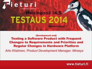 (Development and)
Testing a Software Product with Frequent
Changes to Requirements and Priorities and
Regular Changes in Hardware Platform
Arto Kiiskinen, Product Development Manager, Mirasys
 