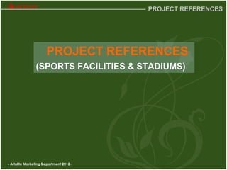 - Artolite Marketing Department 2012-
PROJECT REFERENCES
PROJECT REFERENCES
(SPORTS FACILITIES & STADIUMS)
 