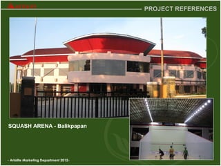 - Artolite Marketing Department 2012-
PROJECT REFERENCES
SQUASH ARENA - Balikpapan
 
