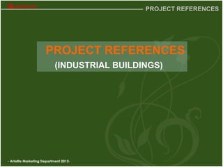 - Artolite Marketing Department 2012-
PROJECT REFERENCES
PROJECT REFERENCES
(INDUSTRIAL BUILDINGS)
 