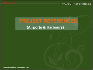 - Artolite Marketing Department 2012-
PROJECT REFERENCES
PROJECT REFERENCES
(Airports & Harbours)
 