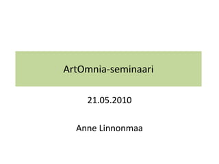 ArtOmnia-seminaari 21.05.2010 Anne Linnonmaa 