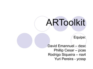 ARToolkit Equipe: David Emannuel – desc Phillip Cesar – pcas Rodrigo Siqueira – rss4 Yuri Pereira - ycssp 