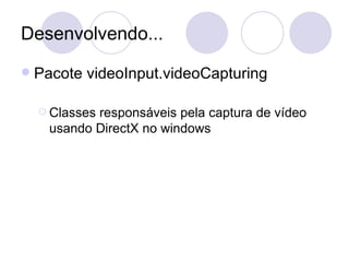 Desenvolvendo... Pacote videoInput.videoCapturing Classes responsáveis pela captura de vídeo usando DirectX no windows 