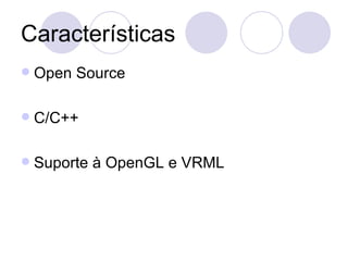 Características Open Source C/C++ Suporte à OpenGL e VRML 