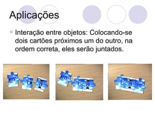 Aplicações Interação entre objetos: Colocando-se dois cartões próximos um do outro, na ordem correta, eles serão juntados. 