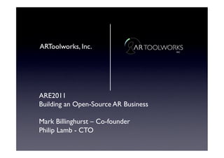ARToolworks, Inc.	





ARE2011	

Building an Open-Source AR Business	


Mark Billinghurst – Co-founder	

Philip Lamb - CTO	

 