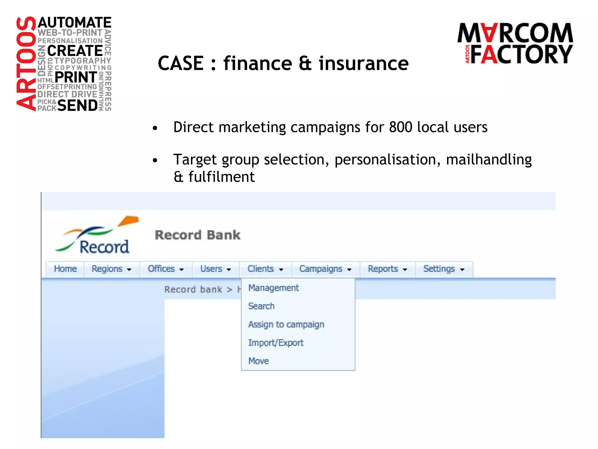 CASE : finance & insurance Direct marketing campaigns for 800 local users Target group selection, personalisation, mailhandling & fulfilment 