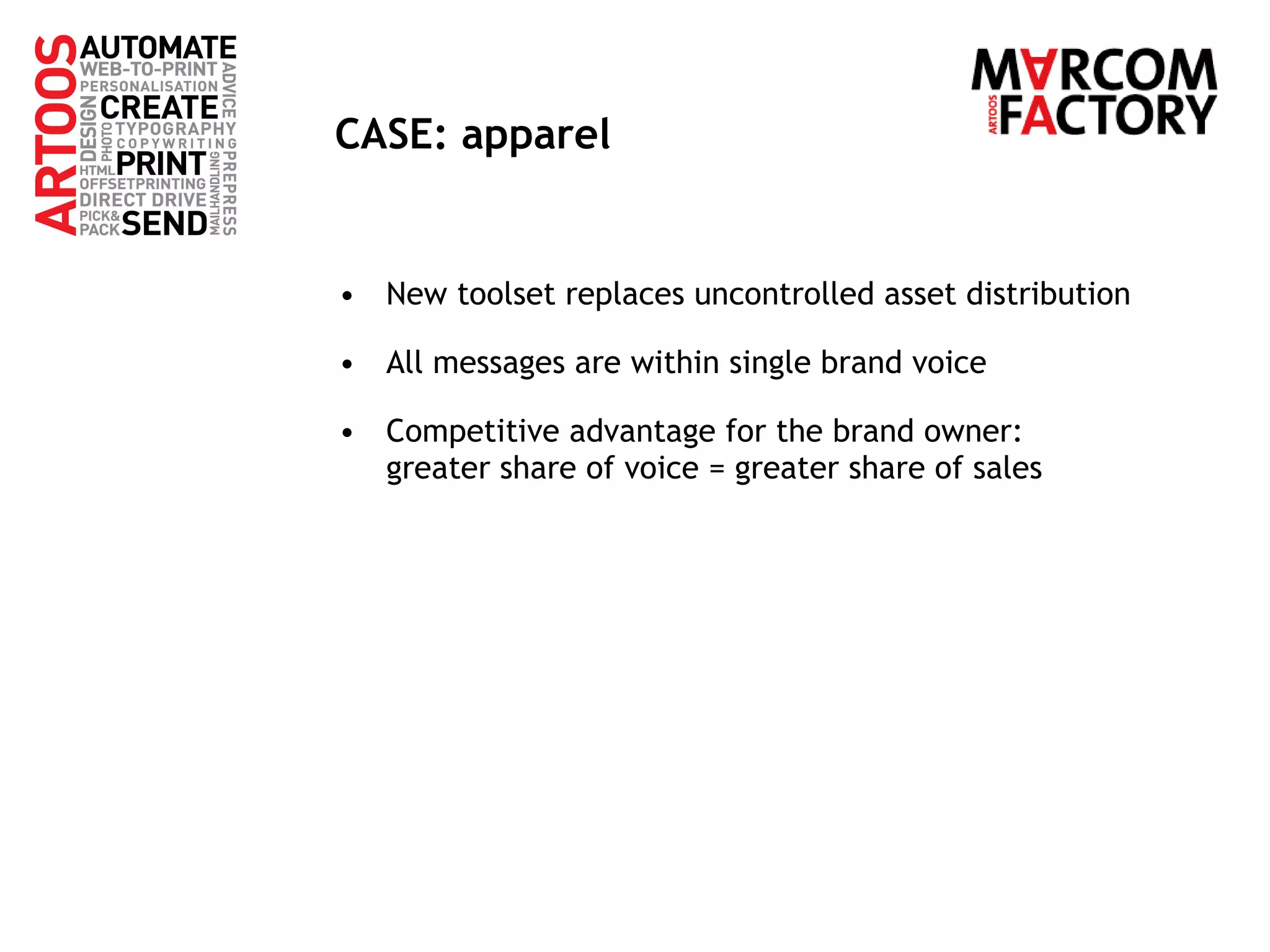 CASE: apparel New toolset replaces uncontrolled asset distribution All messages are within single brand voice Competitive advantage for the brand owner:  greater share of voice = greater share of sales 