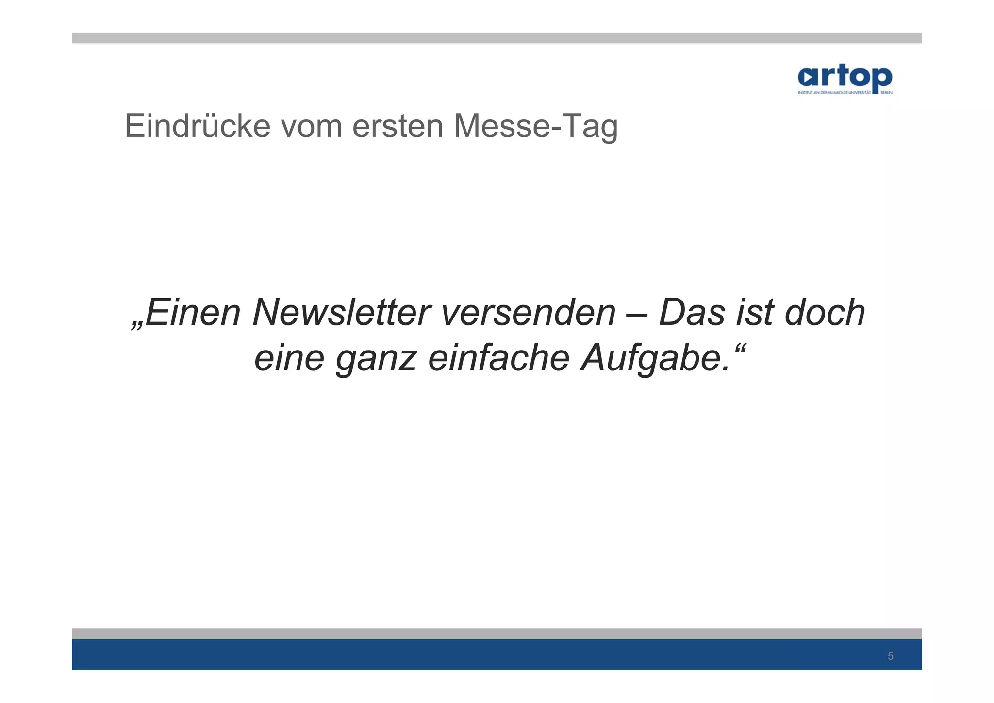 Eindrücke vom ersten Messe-Tag




„Einen Newsletter versenden – Das ist doch
       eine ganz einfache Aufgabe.“




                                             5
 